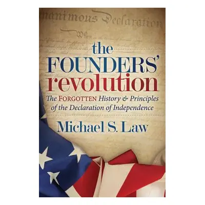 "The Founders' Revolution: The Forgotten History and Principles of the Declaration of Independen