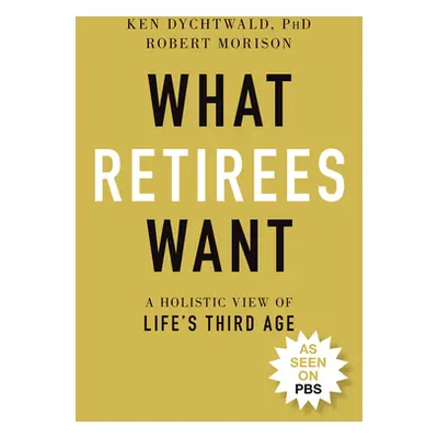 "What Retirees Want: A Holistic View of Life's Third Age" - "" ("Dychtwald Ken")