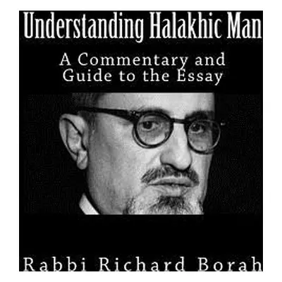 "Understanding Halakhic Man: A Commentary and Companion Guide to the Essay" - "" ("Borah Richard