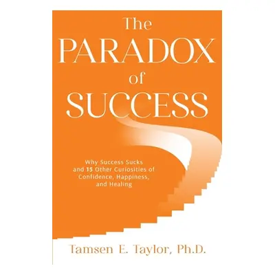 "The Paradox of Success: Why Success Sucks and 15 Other Curiosities of Confidence, Happiness, an