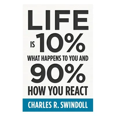 "Life Is 10% What Happens to You and 90% How You React" - "" ("Swindoll Charles R.")