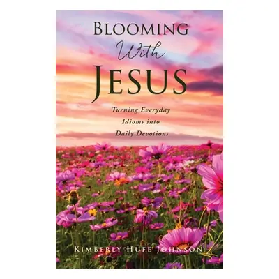 "Blooming With Jesus: Turning Everyday Idioms into Daily Devotions" - "" ("Johnson Kimberly Huff