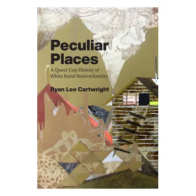 "Peculiar Places: A Queer Crip History of White Rural Nonconformity" - "" ("Cartwright Ryan Lee"