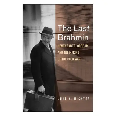 "The Last Brahmin: Henry Cabot Lodge Jr. and the Making of the Cold War" - "" ("Nichter Luke a."