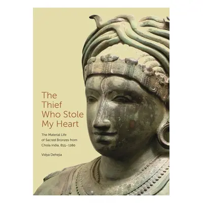 "The Thief Who Stole My Heart: The Material Life of Sacred Bronzes from Chola India, 855-1280" -