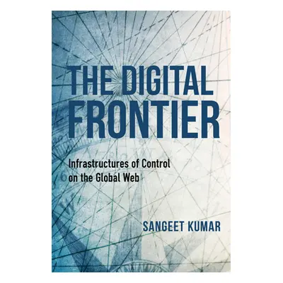 "The Digital Frontier: Infrastructures of Control on the Global Web" - "" ("Kumar Sangeet")