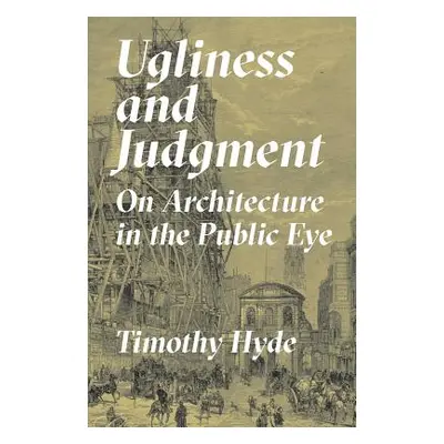 "Ugliness and Judgment: On Architecture in the Public Eye" - "" ("Hyde Timothy")