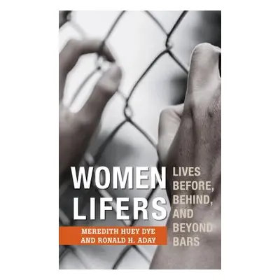 "Women Lifers: Lives Before, Behind, and Beyond Bars" - "" ("Dye Meredith Huey")