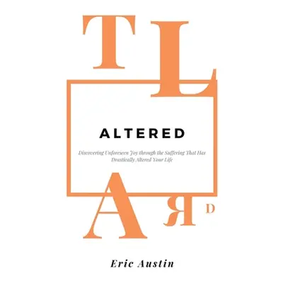 "Altered: Discovering Unforeseen Joy Through the Suffering That Has Drastically Altered Your Lif