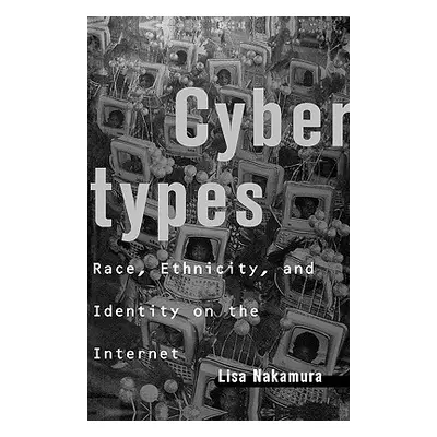 "Cybertypes: Race, Ethnicity, and Identity on the Internet" - "" ("Nakamura Lisa")