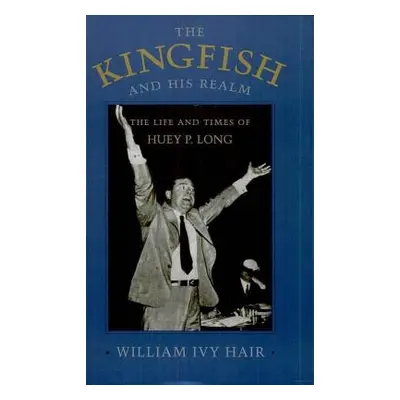 "Kingfish and His Realm: The Life and Times of Huey P. Long (Revised)" - "" ("Hair William Ivy")