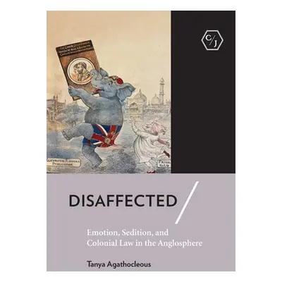 "Disaffected: Emotion, Sedition, and Colonial Law in the Anglosphere" - "" ("Agathocleous Tanya"