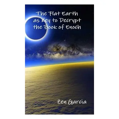 "The Flat Earth as Key to Decrypt the Book of Enoch" - "" ("Garcia Zen")