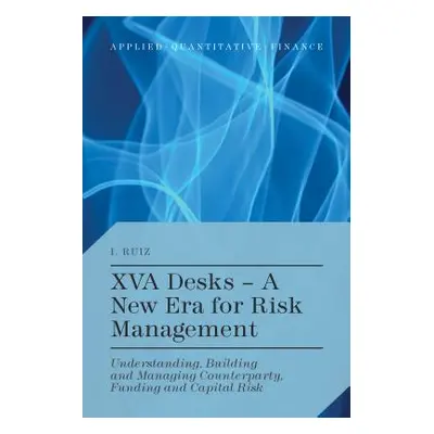 "Xva Desks - A New Era for Risk Management: Understanding, Building and Managing Counterparty, F