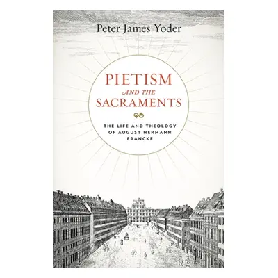 "Pietism and the Sacraments: The Life and Theology of August Hermann Francke" - "" ("Yoder Peter