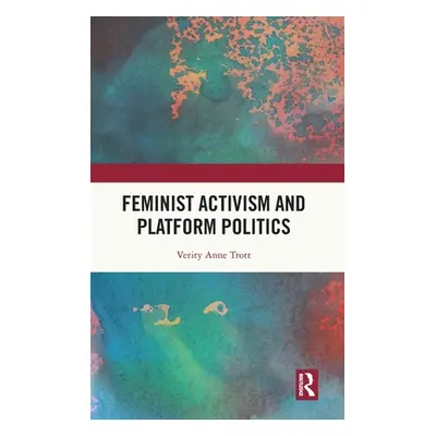 "Feminist Activism and Platform Politics" - "" ("Trott Verity Anne")