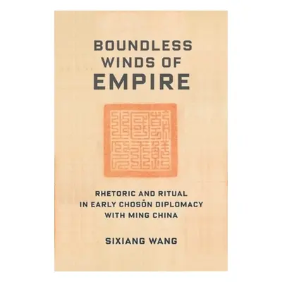 "Boundless Winds of Empire: Rhetoric and Ritual in Early Chosŏn Diplomacy with Ming China" - "" 