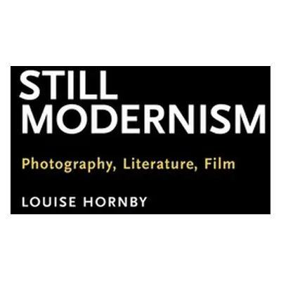 "Still Modernism: Photography, Literature, Film" - "" ("Hornby Louise")