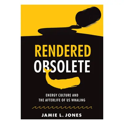 "Rendered Obsolete: Energy Culture and the Afterlife of Us Whaling" - "" ("Jones Jamie L.")