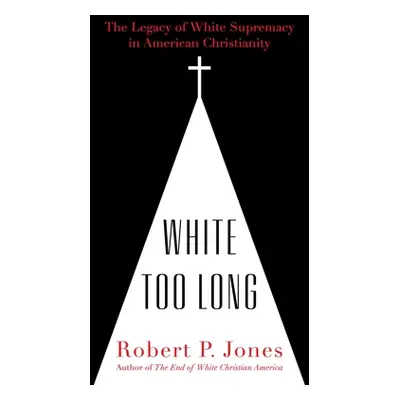 "White Too Long: The Legacy of White Supremacy in American Christianity" - "" ("Jones Robert P."