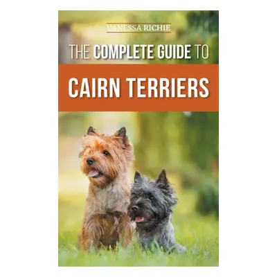 "The Complete Guide to Cairn Terriers: Finding, Raising, Training, Socializing, Exercising, Feed