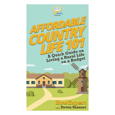 "Affordable Country Life 101: A Quick Guide on Living a Rural Life on a Budget" - "" ("Howexpert