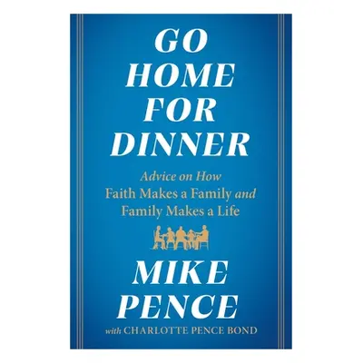 "Go Home for Dinner: Advice on How Faith Makes a Family and Family Makes a Life" - "" ("Pence Mi