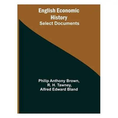 "English Economic History: Select Documents" - "" ("Anthony Brown Philip")