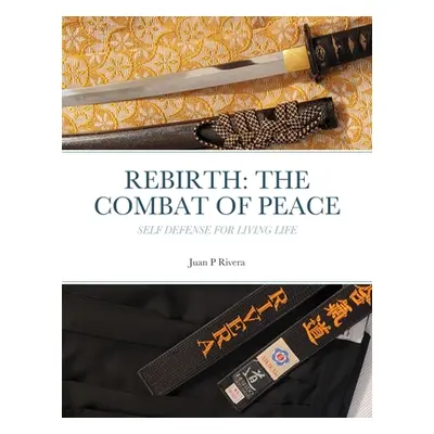 "Rebirth: THE COMBAT OF PEACE: Self Defense for Living Life" - "" ("Rivera Juan P.")