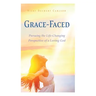 "Grace-Faced: Pursuing the Life-Changing Perspective of a Loving God" - "" ("Carlson Nicki Deche