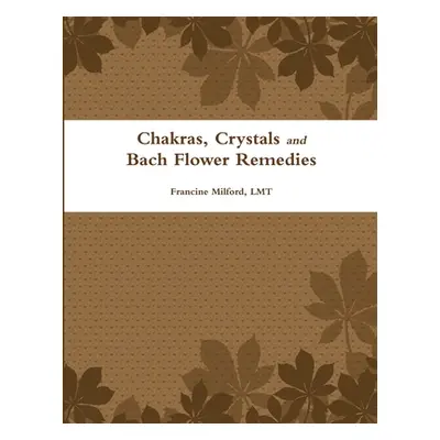 "Chakras, Crystals and Bach Flower Remedies" - "" ("Milford Lmt Francine")