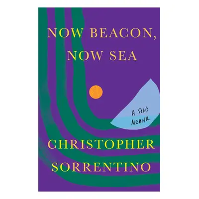 "Now Beacon, Now Sea: A Son's Memoir" - "" ("Sorrentino Christopher")