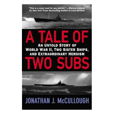 "A Tale of Two Subs: An Untold Story of World War II, Two Sister Ships, and Extraordinary Herois