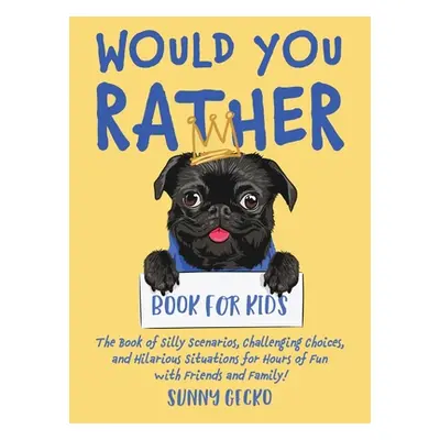 "Would You Rather Book for Kids: The Book of Silly Scenarios, Challenging Choices, and Hilarious