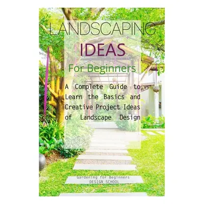 "Landscaping Ideas for Beginners: A Complete Guide to Learn the Basics and Creative Project Idea