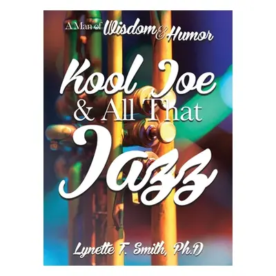 "Kool Joe & All That Jazz: A Man of Wisdom and Humor" - "" ("Smith Lynette T.")