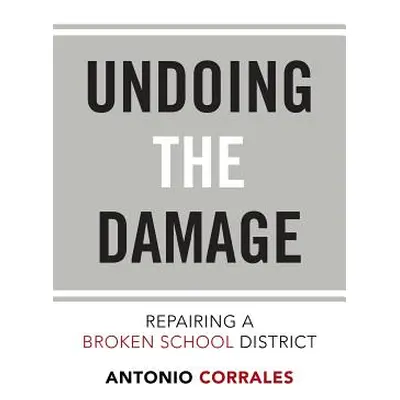 "Undoing the Damage: Repairing a Broken School District" - "" ("Corrales Antonio")