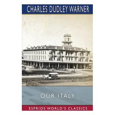 "Our Italy (Esprios Classics)" - "" ("Warner Charles Dudley")