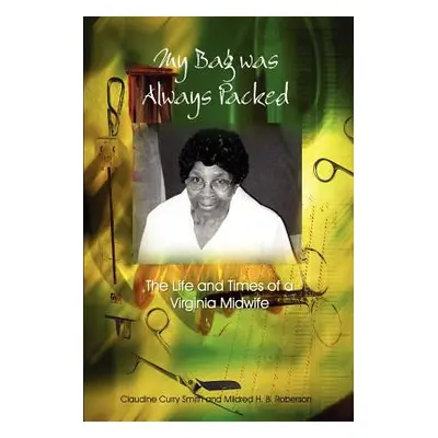 "My Bag Was Always Packed: The Life and Times of a Virginia Midwife" - "" ("Smith Claudine Curry