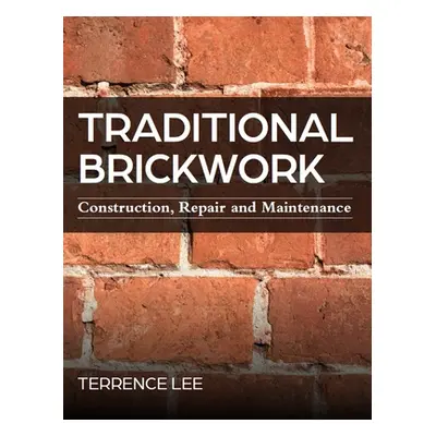 "Traditional Brickwork: Construction, Repair and Maintenance" - "" ("Lee Terrence")