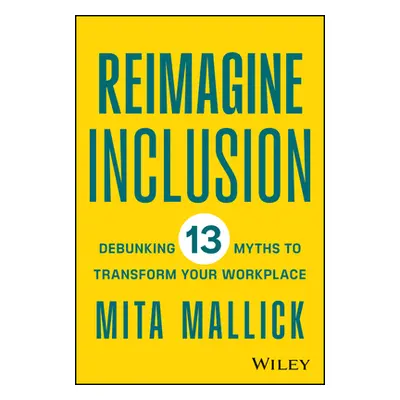 "Reimagine Inclusion: Debunking 13 Myths to Transform Your Workplace" - "" ("Mallick Mita")