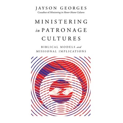 "Ministering in Patronage Cultures: Biblical Models and Missional Implications" - "" ("Georges J