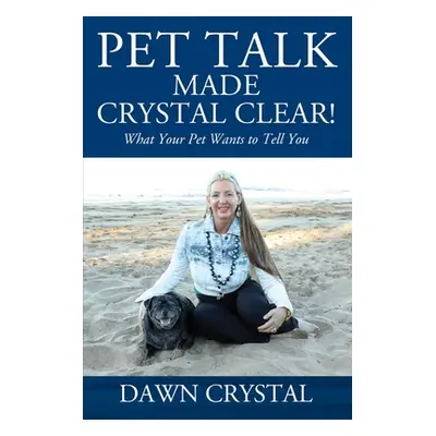 "PET TALK Made Crystal Clear! What Your Pet Wants to Tell You" - "" ("Crystal Dawn")