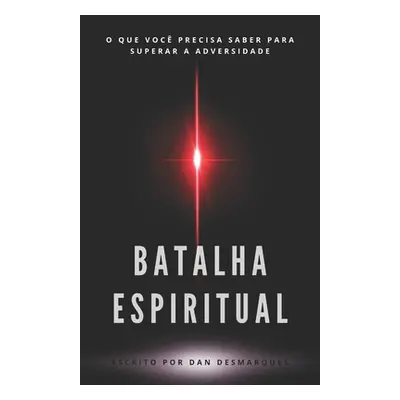 "Batalha Espiritual: O Que Voc Precisa Saber Para Superar a Adversidade" - "" ("Desmarques Dan")