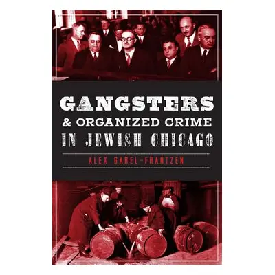 "Gangsters & Organized Crime in Jewish Chicago" - "" ("Garel-Frantzen Alex")