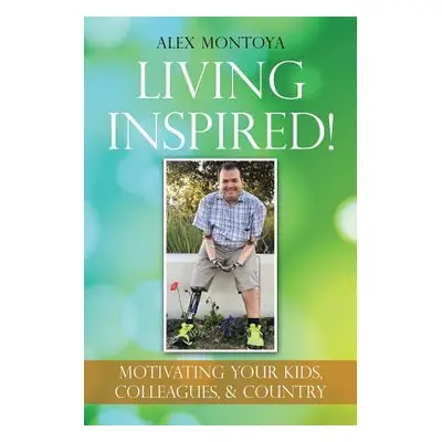 "Living Inspired!: Motivating Your Kids, Colleagues, & Country" - "" ("Montoya Alex")