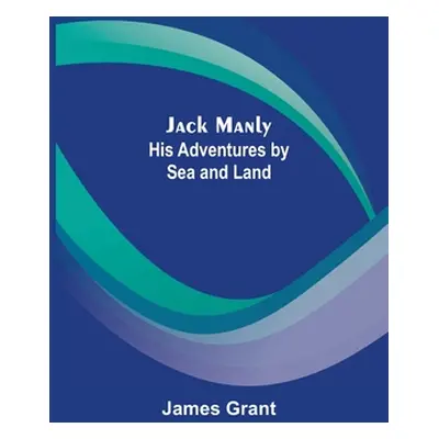 "Jack Manly; His Adventures by Sea and Land" - "" ("James Grant")