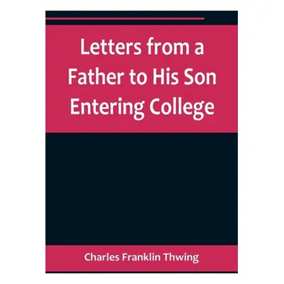 "Letters from a Father to His Son Entering College" - "" ("Franklin Thwing Charles")