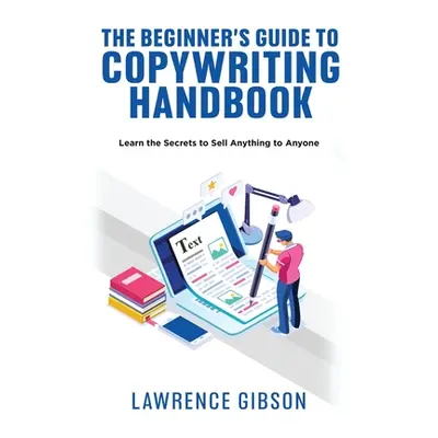 "The Beginner's Guide to Copywriting Mastery Handbook: Learn the Secrets to Sell Anything to Any