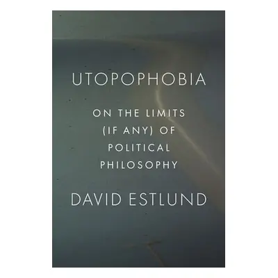 "Utopophobia: On the Limits (If Any) of Political Philosophy" - "" ("Estlund David")